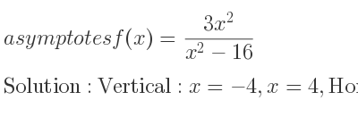 The asymptotes of f(x)=(3x^2)/(x^2-16) is Vertical: x=-4,x=4,Horizontal: y=3